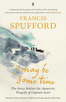 I May Be Some Time: The Story Behind the Antarctic Tragedy of Captain Scott - Francis Spufford; Francis Spufford (Paperback) 05-07-2018 