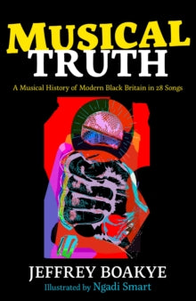 Musical Truth: A Musical History of Modern Black Britain in 28 Songs - Jeffrey Boakye; Ngadi Smart (Hardback) 03-Jun-21 