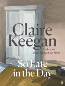 So Late in the Day: 'A genuine once-in-a-generation writer.' The Times - Claire Keegan (Hardback) 31-08-2023 