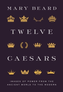Twelve Caesars: Images of Power from the Ancient World to the Modern - Mary Beard (Hardback) 12-10-2021 