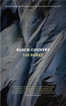Black Country - Liz Berry (Paperback) 07-08-2014 Winner of Forward Prizes for Poetry: Felix Dennis Prize for Best First Collection 2014 (UK) and Somerset Maugham Award 2015 (UK) and Geoffrey Faber Memorial Prize 2015 (UK).