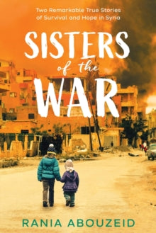 Sisters of the War: Two Remarkable True Stories of Survival and Hope in Syria - Rania Abouzeid (Paperback) 03-09-2020 