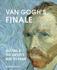 Van Gogh's Finale: Auvers and the Artist's Rise to Fame - Martin Bailey (Hardback) 21-09-2021 