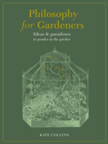 Philosophy for Gardeners: Ideas and paradoxes to ponder in the garden - Kate Collyns (Hardback) 29-03-2022 