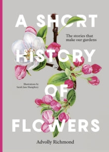 A Short History of Flowers: The stories that make our gardens - Advolly Richmond; Sarah Jane Humphrey (Hardback) 07-03-2024 