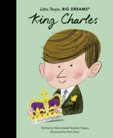 Little People, BIG DREAMS  King Charles: Volume 97 - Maria Isabel Sanchez Vegara; Matt Hunt (Hardback) 06-04-2023 