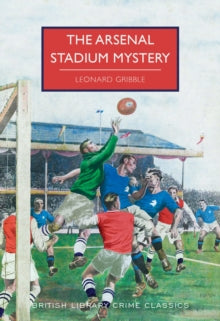 British Library Crime Classics  The Arsenal Stadium Mystery - Leonard Gribble; Martin Edwards (Paperback) 12-07-2018 
