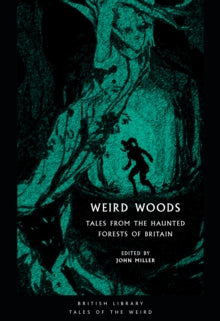 British Library Tales of the Weird  Weird Woods: Tales from the Haunted Forests of Britain - John Miller (Paperback) 27-08-2020 