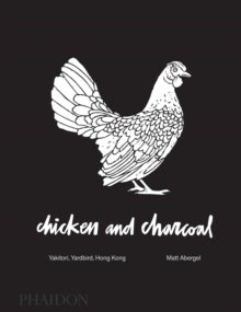 Chicken and Charcoal: Yakitori, Yardbird, Hong Kong - Matt Abergel; Evan Hecox (Hardback) 06-Jul-18 
