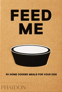 Feed Me: 50 Home Cooked Meals for your Dog - Liviana Prola (Hardback) 28-Sep-18 