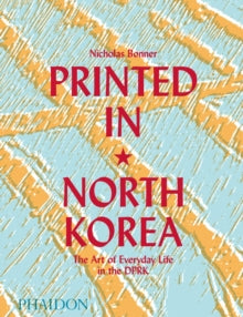 Printed in North Korea: The Art of Everyday Life in the DPRK - Nick Bonner (Hardback) 18-Sep-19 