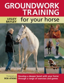 Groundwork Training for Your Horse: Develop a Deeper Bond with Your Horse Through a Range of Exercises and Games - Lesley Bayley (Paperback) 27-Apr-07 