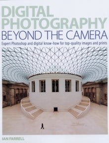 Digital Photography Beyond the Camera: Expert Photoshop and Digital Know-how for Top-quality Images and Prints - Ian Farrell (Paperback) 29-Aug-08 