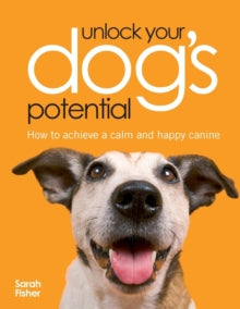 Unlock Your Dog's Potential: How to Achieve a Calm and Happy Canine - Sarah Fisher (Paperback) 26-Oct-07 