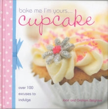 Bake Me I'm Yours...Cupcake: Over 100 Excuses to Indulge - Joan and Graham Belgrove (Hardback) 26-Oct-07 