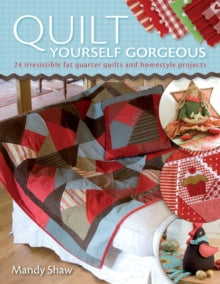 Quilt Yourself Gorgeous: 21 Irresistible Fat Quarter Quilts and Homestyle Projects - Mandy Shaw (Paperback) 25-Jul-09 