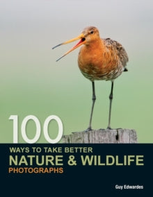 100 Ways to Take Better Nature & Wildlife Photographs - Guy Edwardes (Paperback) 25-Feb-11 