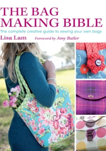 The Bag Making Bible: The Complete Guide to Sewing and Customizing Your Own Unique Bags - Lisa Lam; Amy Butler (Paperback) 24-Sep-10 
