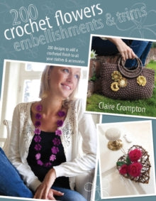 200 Crochet Flowers, Embellishments & Trims: Fresh Looks for Roses, Daisies, Sunflowers & More - Claire Crompton (Paperback) 24-Jun-11 
