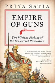 Empire of Guns: The Violent Making of the Industrial Revolution - Priya Satia (Paperback) 14-11-2019 Winner of Jerry Bentley Prize in World History 2019.