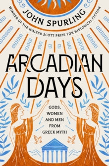 Arcadian Days: Gods, Women and Men from Greek Myth - From the Winner of the Walter Scott Prize for Historical Fiction - John Spurling (Paperback) 28-04-2022 