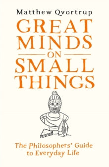 Great Minds on Small Things: The Philosophers' Guide to Everyday Life - Matthew Qvortrup (Hardback) 05-10-2023 