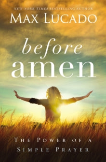 Before Amen: The Power of a Simple Prayer - Max Lucado (Paperback) 08-03-2016 
