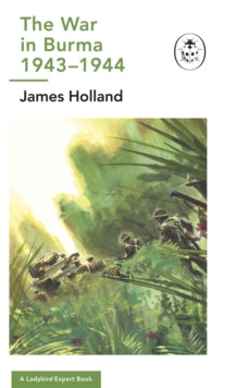 The Ladybird Expert Series  Burma 1943-1944: A Ladybird Expert Book: (WW2 #10) - James Holland (Hardback) 01-09-2022 