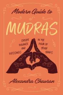 Modern Guide to Mudras: Create Balance and Blessings in the Palm of Your Hands - Alexandra Chauran (Paperback) 08-12-2021 