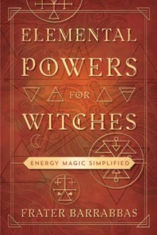 Elemental Powers for Witches: Energy Magic Simplified - Frater Barrabbas (Paperback) 08-01-2022 