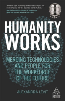 Kogan Page Inspire  Humanity Works: Merging Technologies and People for the Workforce of the Future - Alexandra Levit (Paperback) 03-10-2018 Commended for Independent Press Awards 2020 (UK).