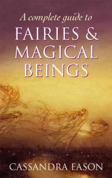 A Complete Guide To Fairies And Magical Beings - Cassandra Eason (Paperback) 07-07-2011 