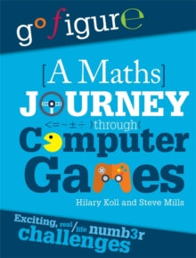 Go Figure  Go Figure: A Maths Journey Through Computer Games - Hilary Koll; Steve Mills (Paperback) 11-10-2018 