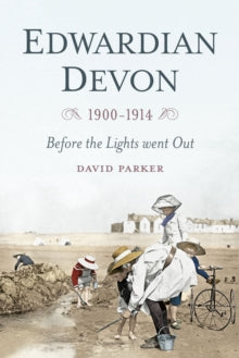 Edwardian Devon 1900-1914: Before the Lights Went Out - Dr David Parker (Paperback) 04-08-2016 