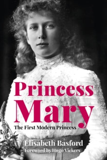 Princess Mary: The First Modern Princess - Elisabeth Basford; Hugo Vickers (Hardback) 05-02-2021 