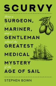 Scurvy: How a Surgeon, a Mariner, and a Gentleman Solved the Greatest Medical Mystery of the Age of Sail - Stephen Bown (Paperback) 17-11-2021 