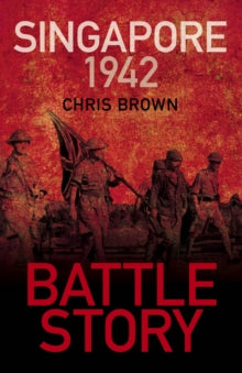 Battle Story  Battle Story: Singapore 1942 - Dr Chris Brown (Paperback) 24-02-2022 