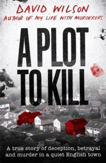A Plot to Kill: A true story of deception, betrayal and murder in a quiet English town - David Wilson (Hardback) 17-06-2021 