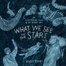 What We See in the Stars: An Illustrated Tour of the Night Sky - Kelsey Oseid (Hardback) 05-10-2017 Short-listed for Edward Stanford Children's Travel Book of the Year 2018 (UK).