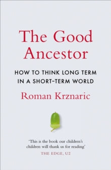 The Good Ancestor: How to Think Long Term in a Short-Term World - Roman Krznaric (Paperback) 16-07-2020 