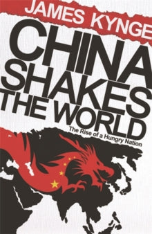 China Shakes The World: The Rise of a Hungry Nation - James Kynge (Paperback) 02-07-2009 