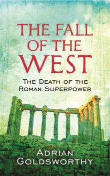 The Fall Of The West: The Death Of The Roman Superpower - Adrian Goldsworthy; Dr Adrian Goldsworthy Ltd (Paperback) 04-02-2010 