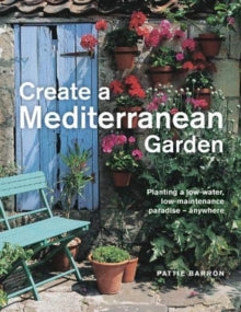 Create a Mediterranean Garden: Planting a low-water, low-maintenance paradise - anywhere - Pattie Barron (Hardback) 15-06-2021 