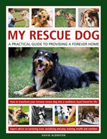 My Rescue Dog: A practical guide to providing a forever home: How to understand and transform your nervous rescue dog into a happy, confident, loyal friend for life; Expert advice on nurturing trust, obedience training, socialising, health and nutrit