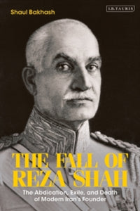 The Fall of Reza Shah: The Abdication, Exile, and Death of Modern Iran's Founder - Shaul Bakhash (Paperback) 16-06-2022 