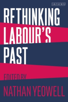 Rethinking Labour's Past - Nathan Yeowell (Paperback) 10-02-2022 