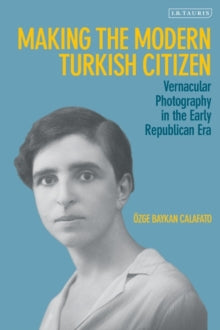 Making the Modern Turkish Citizen: Vernacular Photography in the Early Republican Era - OEzge Baykan Calafato (Hardback) 24-02-2022 