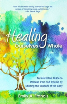 Healing Ourselves Whole: An Interactive Guide to Release Pain and Trauma by Utilizing the Wisdom of the Body - Emily A. Francis (Paperback) 30-09-2021 