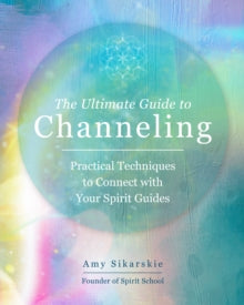 The Ultimate Guide to...  The Ultimate Guide to Channeling: Practical Techniques to Connect With Your Spirit Guides: Volume 15 - Amy Sikarskie (Paperback) 18-01-2022 