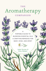 The Aromatherapy Companion: A Portable Guide to Blending Essential Oils and Crafting Remedies for Body, Mind, and Spirit - Jade Shutes; Amy Galper (Hardback) 20-09-2022 